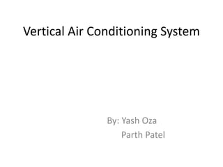 Vertical Air Conditioning System
By: Yash Oza
Parth Patel
 