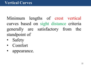22
Vertical Curves
Minimum lengths of crest vertical
curves based on sight distance criteria
generally are satisfactory from the
standpoint of
• Safety
• Comfort
• appearance.
 