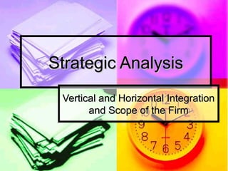 Strategic AnalysisStrategic Analysis
Vertical and Horizontal IntegrationVertical and Horizontal Integration
and Scope of the Firmand Scope of the Firm
 
