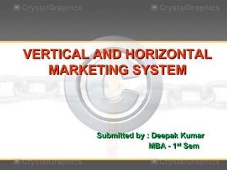 VERTICAL AND HORIZONTAL
MARKETING SYSTEM
Submitted by : Deepak Kumar
MBA - 1st Sem
 