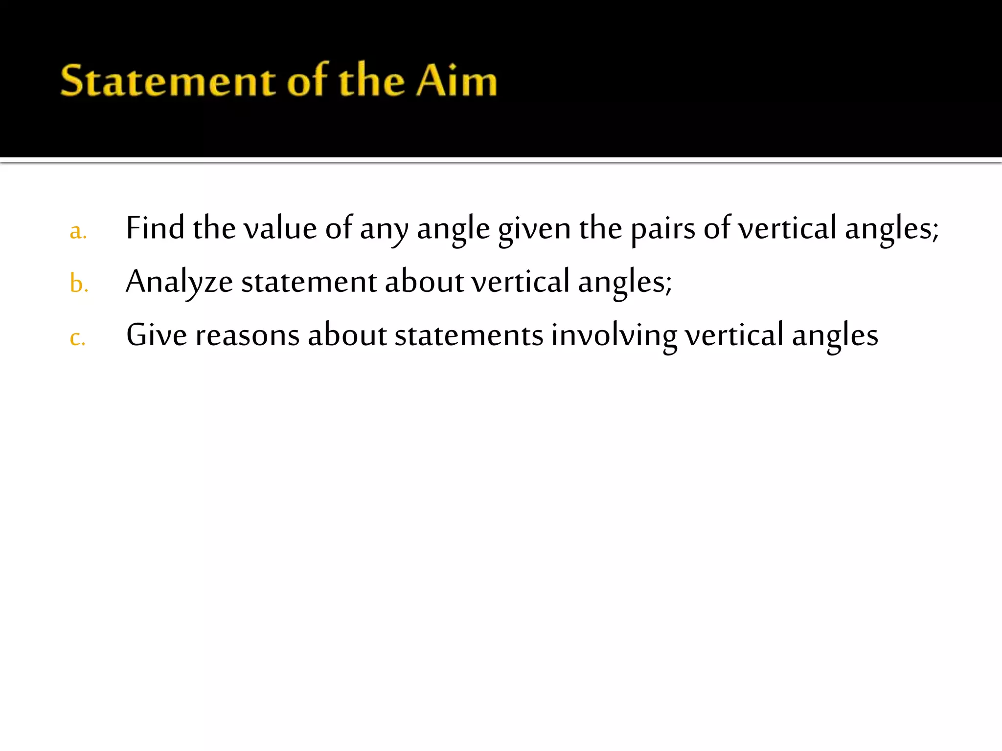 a. Find thevalue of any anglegiven the pairs of vertical angles;
b. Analyze statement aboutvertical angles;
c. Give reasons aboutstatementsinvolving vertical angles
 