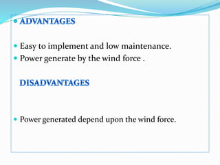  Easy to implement and low maintenance.
 Power generate by the wind force .
 Power generated depend upon the wind force.
 