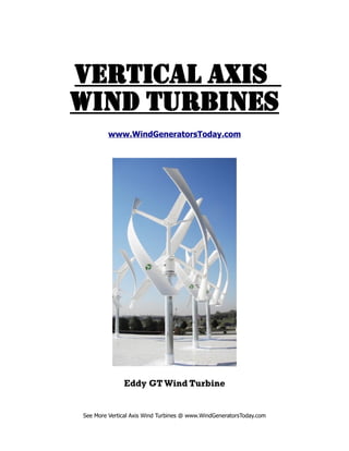 vertical aXiS
WiND tUrBiNeS
         www.WindGeneratorsToday.com




              Eddy GT Wind Turbine


See More Vertical Axis Wind Turbines @ www.WindGeneratorsToday.com
 