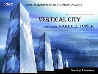 LOGO
VERTICAL CITYVERTICAL CITY
CASE STUDY: NAKHEEL TOWER
Sandhya Ravindran
Under the guidance of: Dr. P.L.VIJAYAKUMARI
 