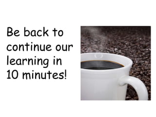 Be back to
continue our
learning in
10 minutes!
 
