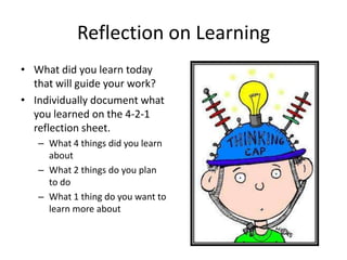 Reflection on Learning
• What did you learn today
  that will guide your work?
• Individually document what
  you learned on the 4-2-1
  reflection sheet.
   – What 4 things did you learn
     about
   – What 2 things do you plan
     to do
   – What 1 thing do you want to
     learn more about
 