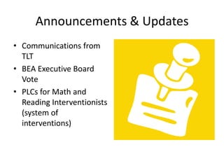 Announcements & Updates
• Communications from
  TLT
• BEA Executive Board
  Vote
• PLCs for Math and
  Reading Interventionists
  (system of
  interventions)
 