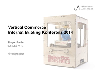 Vertical Commerce 
Internet Brieﬁng Konferenz 2014"
Roger Basler!
08. Mai 2014!
!
@rogerbasler!
 