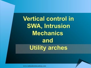Vertical control in
SWA, Intrusion
Mechanics
and
Utility arches
www.indiandentalacademy.com

 