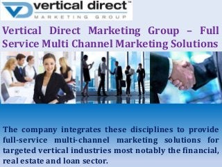 Vertical Direct Marketing Group – Full
Service Multi Channel Marketing Solutions

The company integrates these disciplines to provide
full-service multi-channel marketing solutions for
targeted vertical industries most notably the financial,
real estate and loan sector.

 