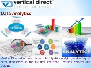 Data Analytics

Vertical Direct offers best platform for big data analytics, addressing all
three dimensions of the big data challenge - Variety, Velocity and
Volume.

 