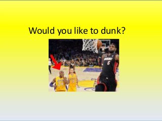 Would you like to dunk?
 