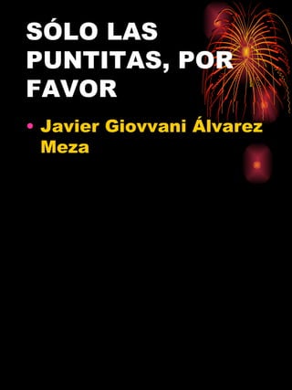 SÓLO LAS PUNTITAS, POR FAVOR Javier Giovvani Álvarez Meza
