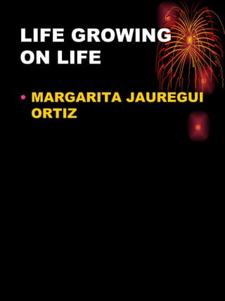 LIFE GROWING ON LIFE MARGARITA JAUREGUI ORTIZ