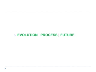  EVOLUTION | PROCESS | FUTURE
 
