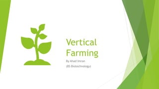 Vertical
Farming
By Ahad Imran
(BS Biotechnology)
 