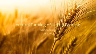 Vertical Farming VS Urban Farming
Kashma Sardar
2014-2015
3/24/2021 1
 