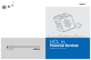 HCL in
Hello, I’m from HCL!. We work behind the scenes, helping our customers to shift paradigms and start revolutions. We use
digital engineering to build superhuman capabilities. We make sure that the rate of progress far exceeds the price. And
right now, 60,000 of us bright sparks are busy developing solutions for 500 customers in 26 countries across the world.
How can I help you?
                                                                                                                          Financial Services
                                                                                                                          Keeping pace with transformation
www.hcltech.com
 