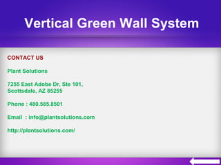 Vertical Green Wall System
CONTACT US
Plant Solutions
7255 East Adobe Dr, Ste 101,
Scottsdale, AZ 85255
Phone : 480.585.8501
Email : info@plantsolutions.com
http://plantsolutions.com/
 