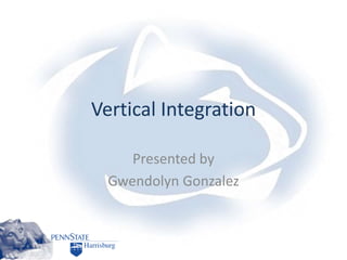 Vertical Integration
Presented by
Gwendolyn Gonzalez
 