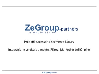 ZeGroup-partners
ZeGroup-partners
A w h o l e v i s i o n
Accessories products / Luxury market segment
Upstream Vertical Integration, Supply-Chain, Made-in marketing
 