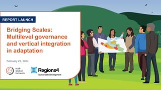 Bridging Scales:
Multilevel governance
and vertical integration
in adaptation
REPORT LAUNCH
February 22, 2024
 