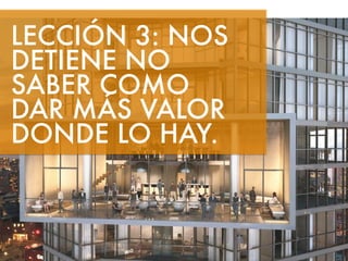 LECCIÓN 3: NOS 
DETIENE NO 
SABER COMO 
DAR MÁS VALOR 
DONDE LO HAY. 
 
