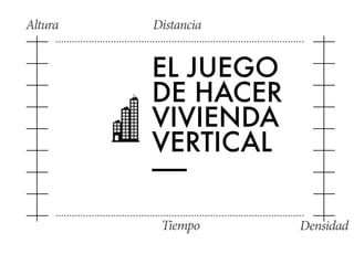 Altura 
Densidad 
Distancia 
EL JUEGO 
DE HACER 
VIVIENDA 
VERTICAL 
—— 
Tiempo 
 