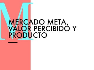 MMERCADO META, 
VALOR PERCIBIDO Y 
PRODUCTO 
—— 
 