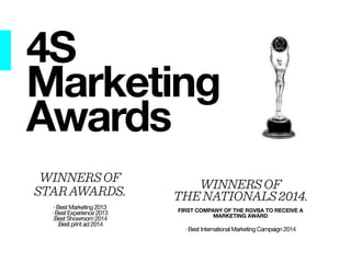 4S 
Marketing 
Awards 
WINNERS OF 
THE NATIONALS 2014. 
FIRST COMPANY OF THE RGVBA TO RECEIVE A 
MARKETING AWARD 
! 
· Best International Marketing Campaign 2014 
WINNERS OF 
STAR AWARDS. 
! 
· Best Marketing 2013 
· Best Experience 2013 
.Best Showroom 2014 
.Best print ad 2014 
 