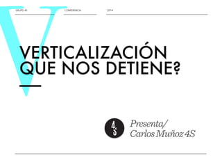 VGRUPO 4S CONFERENCIA 2014 
VERTICALIZACIÓN 
QUE NOS DETIENE? 
—— 
Presenta/ 
Carlos Muñoz 4S 
 