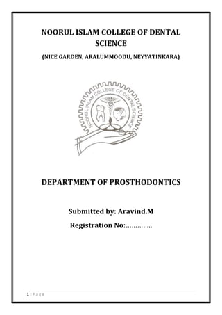 1 | P a g e
NOORUL ISLAM COLLEGE OF DENTAL
SCIENCE
(NICE GARDEN, ARALUMMOODU, NEYYATINKARA)
DEPARTMENT OF PROSTHODONTICS
Submitted by: Aravind.M
Registration No:…………..
 