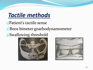 Tactile methods
1)Patient’s tactile sense
2)Boos bimeter gnathodynamometer
3)Swallowing threshold
22
 
