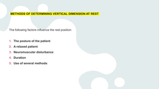 METHODS OF DETERMINING VERTICAL DIMENSION AT REST
The following factors influence the rest position:
1. The posture of the patient
2. A relaxed patient:
3. Neuromuscular disturbance:
4. Duration
5. Use of several methods:
 