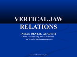 VERTICAL JAWVERTICAL JAW
RELATIONSRELATIONS
INDIAN DENTAL ACADEMY
Leader in continuing dental education
www.indiandentalacademy.com
www.indiandentalacademy.com
 