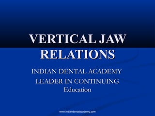 VERTICAL JAWVERTICAL JAW
RELATIONSRELATIONS
INDIAN DENTAL ACADEMYINDIAN DENTAL ACADEMY
LEADER IN CONTINUINGLEADER IN CONTINUING
EducationEducation
www.indiandentalacademy.com
 