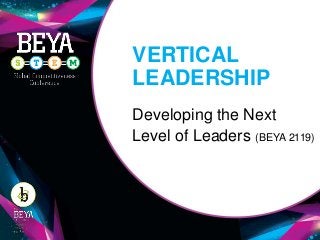 VERTICAL
LEADERSHIP
Developing the Next
Level of Leaders (BEYA 2119)
 