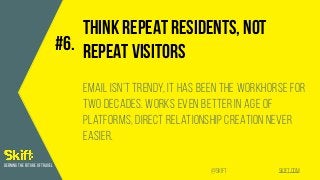 SKIFT.COM@SKIFT
DEFINING THE FUTURE OF TRAVEL
THINK REPEAT RESIDENTS, NOT
REPEAT VISITORS
Email isn’t trendy, it has been ...