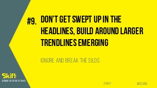 SKIFT.COM@SKIFT
DEFINING THE FUTURE OF TRAVEL
Don’t get swept up in the
headlines, build around larger
trendlines emerging...