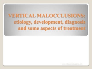 VERTICAL MALOCCLUSIONS:
etiology, development, diagnosis
and some aspects of treatment

www.indiandentalacademy.com

 
