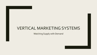 VERTICAL MARKETING SYSTEMS
Matching Supply with Demand
 