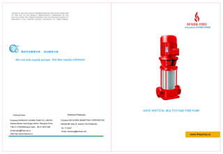 TECHNICAL DATAINCLUDED IN THISBROCHURE MAY BE CHANGE FROM TIME
TO TIME DUE TO THE PRODUCT IMPROVEMENTS UNDERTAKES BY THE
MANUFACTURER. THE COMPANY RESERVES THE UNCONDITIONALRIGHTS TO
IMPLEMENT SUCH CHANGES WITHOUT REFERENCE TO THIRD PARTIES.
www.firepump.cc
Distributor(Philippines)
Company:WELKONEK MARKETING CORPORATION
Address:#6 Ubay St. Quezon City Philippines
Tel. 7115227
Email: marceong@hotmail.com
Factory(China)
Company:SHANGHAI GUOMEI PUMP CO.,LIMITED
Address:Baoan road,Qingpu district, Shanghai,China
T:86-21-31009309(export dept), 86-21-59721266
Email:sales@firepump.cc
Web:http://www.firepump.cc
60HZ VERTICAL MULTISTAGE FIRE PUMP
 