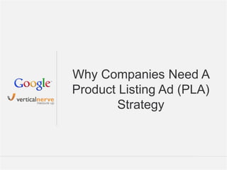 Google Confidential and Proprietary 1Google Confidential and Proprietary 1
Why Companies Need A
Product Listing Ad (PLA)
Strategy
 