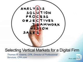 Selecting Vertical Markets for a Digital Firm 
Thomas R. Gawne, CPA, Director of Professional 
Services, CPA.com 
 