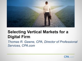 Selecting Vertical Markets for a
Digital Firm
Thomas R. Gawne, CPA, Director of Professional
Services, CPA.com
 