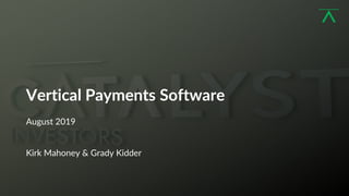 1
Vertical Payments Software
August 2019
Kirk Mahoney & Grady Kidder
 