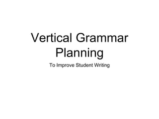 Vertical Grammar
Planning
To Improve Student Writing
 