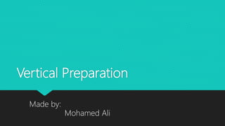 Vertical Preparation
Made by:
Mohamed Ali
 