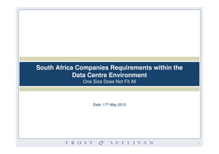 South Africa Companies Requirements within the
            Data Centre Environment
              One Size Does Not Fit All



                  Date: 17th May 2012




                                                 1
 