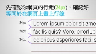 先確認你網頁的行距(24px)，確認
好等同於在網頁上畫上行線
24px
24px
24px
 
